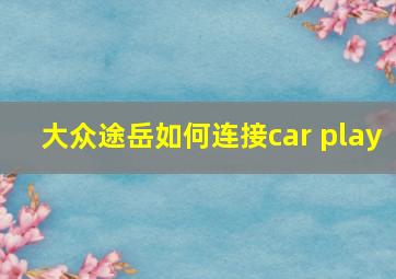 大众途岳如何连接car play